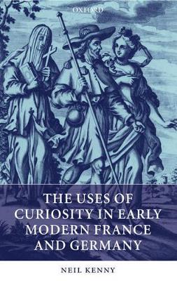 Uses of Curiosity in Early Modern France and Germany by Neil Kenny