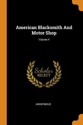American Blacksmith and Motor Shop; Volume 4 by Anonymous