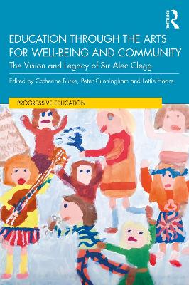 Education through the Arts for Well-Being and Community: The Vision and Legacy of Sir Alec Clegg by Catherine Burke