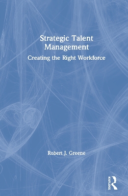 Strategic Talent Management: Creating the Right Workforce by Robert J. Greene