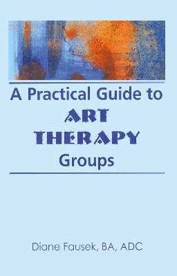 Practical Guide to Art Therapy Groups by Diane Steinbach