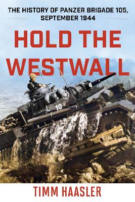 Hold the Westwall: The History of Panzer Brigade 105, September 1944 by Timm Haasler