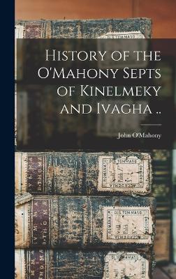 History of the O'Mahony Septs of Kinelmeky and Ivagha .. by John 1844-1912 [From Old O'Mahony