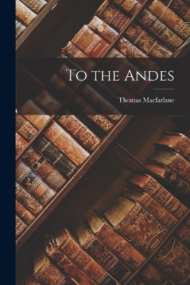 To the Andes by Thomas MacFarlane