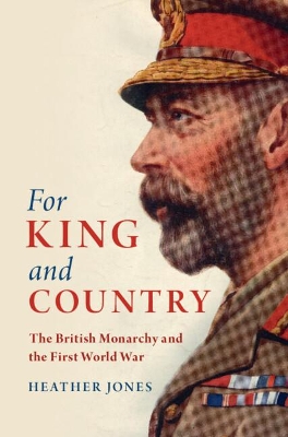 For King and Country: The British Monarchy and the First World War by Heather Jones