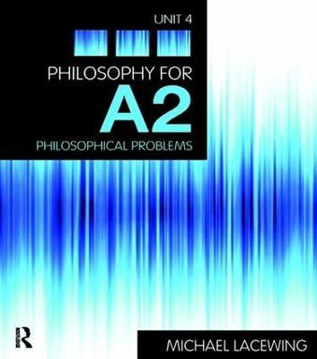 Philosophy for A2: Unit 4: Philosophical Problems, 2008 AQA Syllabus by Michael Lacewing