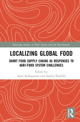 Localizing Global Food: Short Food Supply Chains as Responses to Agri-Food System Challenges by Agni Kalfagianni