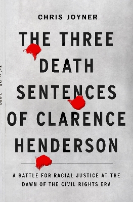 The Three Death Sentences of Clarence Henderson: A Battle for Racial Justice During the Dawn of the Civil Rights Era: A Battle for Racial Justice at the Dawn of the Civil Rights Era book