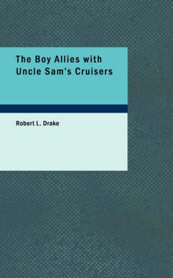 The The Boy Allies with Uncle Sam's Cruisers by Robert L Drake