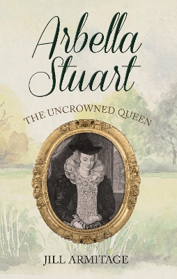 Arbella Stuart: The Uncrowned Queen book