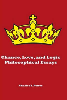 Chance, Love, and Logic: Philosophical Essays by Charles S. Peirce