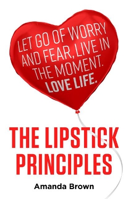 The LIPSTICK Principles: Let go of worry and fear, live in the moment, love life book