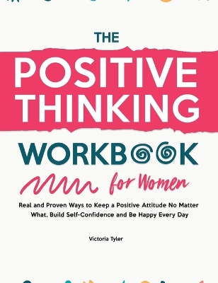 The Positive Thinking Workbook for Women: Real and Proven Ways to Keep a Positive Attitude No Matter What, Build Self-Confidence and Be Happy Every Day book