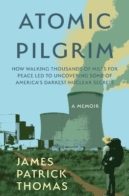 Atomic Pilgrim: How Walking Thousands of Miles for Peace Led to Uncovering Some of America's Darkest Nuclear Secrets book