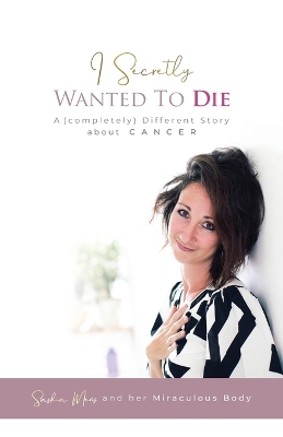 I Secretly Wanted to Die: A (completely) Different Story about Cancer book