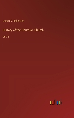 History of the Christian Church: Vol. 8 by James C Robertson