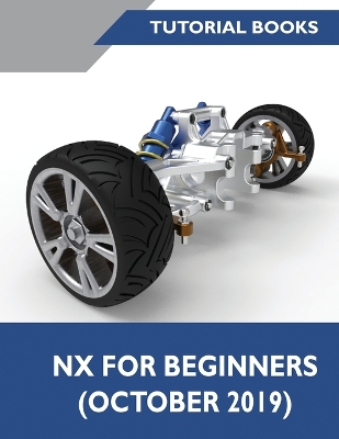 NX for Beginners: Sketching, Feature Modeling, Assemblies, Drawings, Sheet Metal Design, Surface Design, and NX Realize Shape book