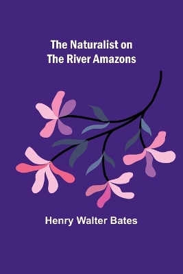 The Naturalist on the River Amazons by Henry Walter Bates