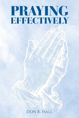 Praying Effectively by Don R Hall