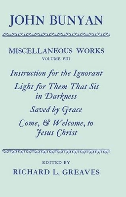 Miscellaneous Works of John Bunyan: Volume VIII: Instruction for the Ignorant; Light for them that sit in Darkness; Saved by Grace; Come, and Welcome to Jesus Christ book