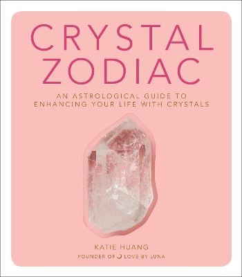 Crystal Zodiac: An Astrological Guide to Enhancing Your Life with Crystals by Katie Huang