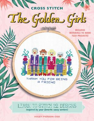 Cross Stitch The Golden Girls: Learn to stitch 12 designs inspired by your favorite sassy seniors! Includes materials to make two projects! book