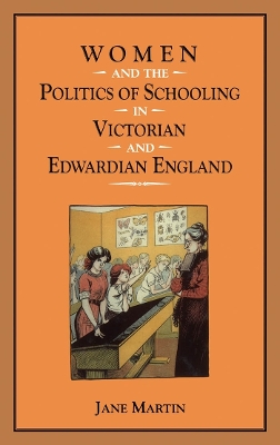 Women and the Politics of Schooling in Victorian and Edwardian England by Jane Martin