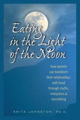 Eating in the Light of the Moon by Anita Johnston, Ph.D.
