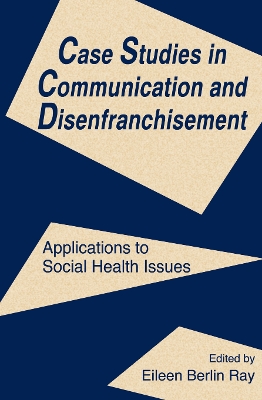 Case Studies in Communication and Disenfranchisement: Applications To Social Health Issues by Eileen Berlin Ray