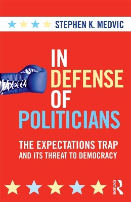 In Defense of Politicians: The Expectations Trap and Its Threat to Democracy by Stephen K. Medvic