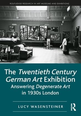 The Twentieth Century German Art Exhibition: Answering Degenerate Art in 1930s London book