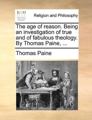 The Age of Reason. Being an Investigation of True and of Fabulous Theology. by Thomas Paine, ... by Thomas Paine