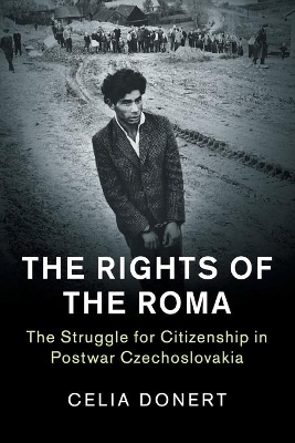 The The Rights of the Roma: The Struggle for Citizenship in Postwar Czechoslovakia by Celia Donert