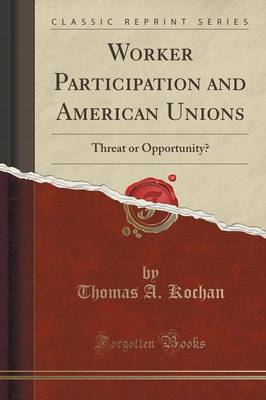 Worker Participation and American Unions: Threat or Opportunity? (Classic Reprint) by Thomas A. Kochan