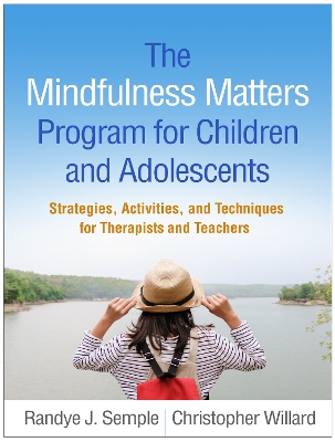 The Mindfulness Matters Program for Children and Adolescents: Strategies, Activities, and Techniques for Therapists and Teachers by Randye J. Semple
