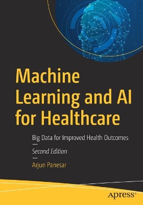 Machine Learning and AI for Healthcare: Big Data for Improved Health Outcomes by Arjun Panesar