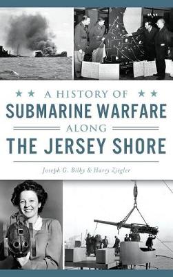 A History of Submarine Warfare Along the Jersey Shore by Joseph G. Bilby