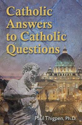 Catholic Answers to Catholic Questions by Paul Thigpen