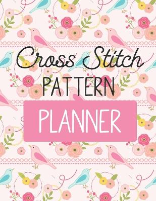 Cross Stitch Pattern Planner: Cross Stitchers Journal DIY Crafters Hobbyists Pattern Lovers Collectibles Gift For Crafters Birthday Teens Adults How To Needlework Grid Templates book