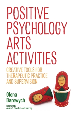 Positive Psychology Arts Activities: Creative Tools for Therapeutic Practice and Supervision book