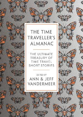 The Time Traveller's Almanac: The Ultimate Treasury of Time Travel Fiction - Brought to You from the Future by Ann VanderMeer