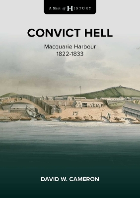 A Shot of History: Convict Hell: Macquarie Harbour 1822-1833 book