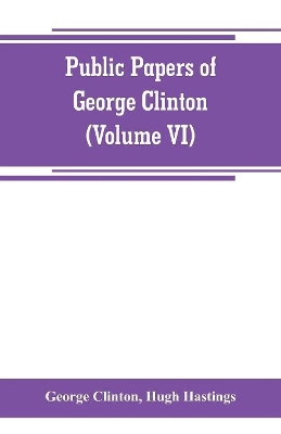 Public papers of George Clinton, first Governor of New York, 1777-1795, 1801-1804 (Volume VI) book