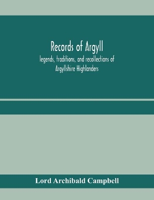 Records of Argyll; legends, traditions, and recollections of Argyllshire Highlanders, collected chiefly from the Gaelic, with notes on the antiquity of the dress, clan colours, or tartans, of the Highlanders book