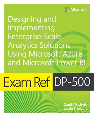 Exam Ref DP-500 Designing and Implementing Enterprise-Scale Analytics Solutions Using Microsoft Azure and Microsoft Power BI book