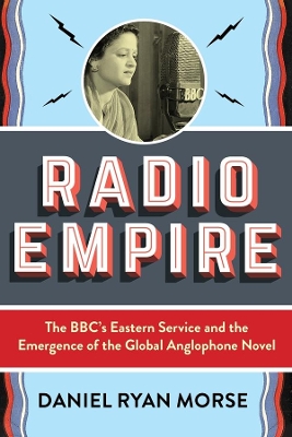 Radio Empire: The BBC’s Eastern Service and the Emergence of the Global Anglophone Novel book