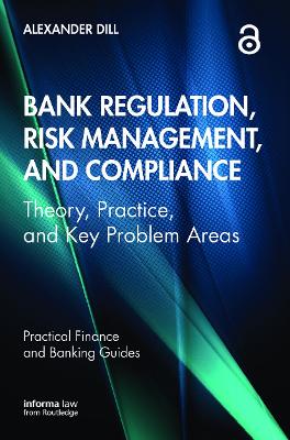 Bank Regulation, Risk Management, and Compliance: Theory, Practice, and Key Problem Areas by Alexander Dill