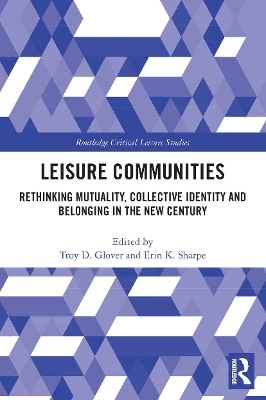 Leisure Communities: Rethinking Mutuality, Collective Identity and Belonging in the New Century by Troy D. Glover