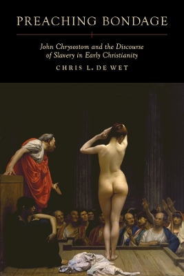 Preaching Bondage: John Chrysostom and the Discourse of Slavery in Early Christianity by Chris L. de Wet