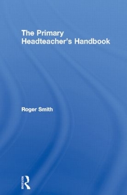 The The Primary Headteacher's Handbook by Roger Smith